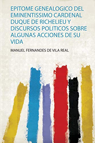 Epitome Genealogico Del Eminentissimo Cardenal Duque De Richelieu Y Discursos Politicos Sobre Algunas Acciones De Su Vida