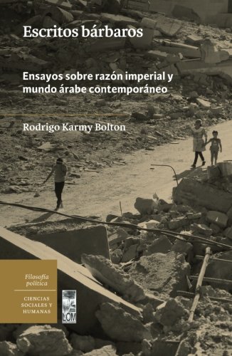 Escritos bárbaros: Ensayos Sobre Razón Imperial Y Mundo Árabe Contemporáneo