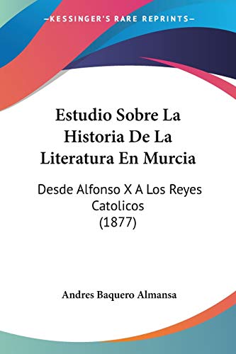 Estudio Sobre La Historia De La Literatura En Murcia: Desde Alfonso X A Los Reyes Catolicos (1877)
