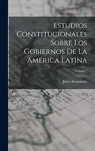 Estudios Constitucionales Sobre Los Gobiernos De La América Latina; Volume 1