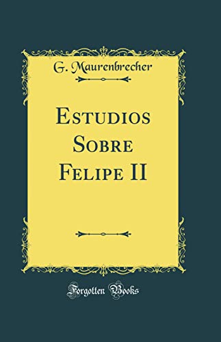 Estudios Sobre Felipe II (Classic Reprint)