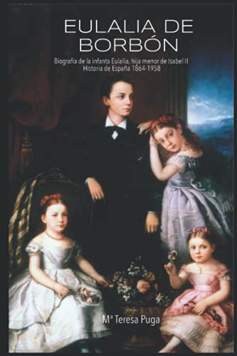 Eulalia de Borbón: Biografía de la infanta Eulalia, hija menor de Isabel II. Historia de España de 1864 a 1958.