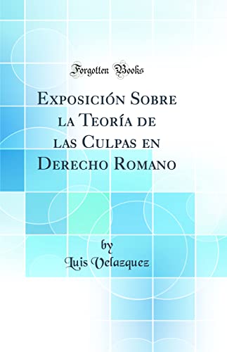 Exposición Sobre la Teoría de las Culpas en Derecho Romano (Classic Reprint)