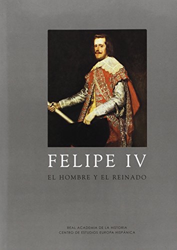Felipe IV: El hombre y su reinado (Los Austrias)