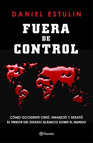 Fuera de control: Cómo Occidente creó, financió y desató el terror del Estado Islámico sobre el mundo (No Ficción)