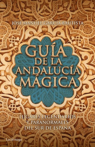 Guía de la Andalucía mágica: Lugares legendarios y paranormales del sur de España (Guías mágicas)