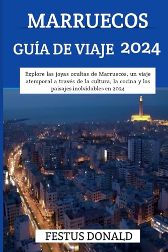 GUÍA DE VIAJE A MARRUECOS 2024: Explore las joyas ocultas de Marruecos, un viaje atemporal a través de la cultura, la cocina y los paisajes inolvidables en 2024