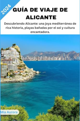 GUÍA DE VIAJE DE ALICANTE 2024: Descubriendo Alicante: una joya mediterránea de rica historia, playas bañadas por el sol y cultura encantadora.