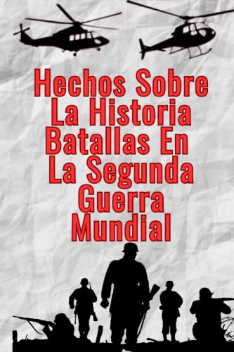 Hechos Sobre La Historia Batallas En La Segunda Guerra Mundial: Libro Sobre La Segunda Guerra Mundial Para Niños Curiosos (Historias y hechos reales)