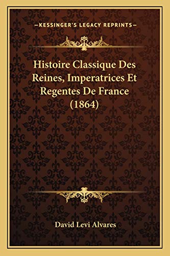 Histoire Classique Des Reines, Imperatrices Et Regentes De France (1864)