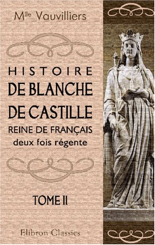 Histoire de Blanche de Castille, reine de Français, deux fois régente: Tome 2