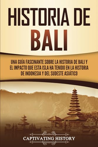 Historia de Bali: Una guía fascinante sobre la historia de Bali y el impacto que esta isla ha tenido en la historia de Indonesia y del sudeste asiático (Países asiáticos)