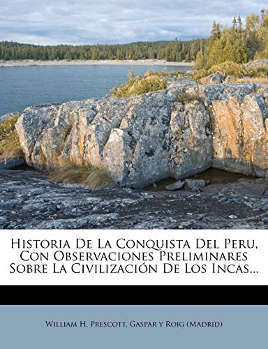 Historia De La Conquista Del Peru, Con Observaciones Preliminares Sobre La Civilización De Los Incas...