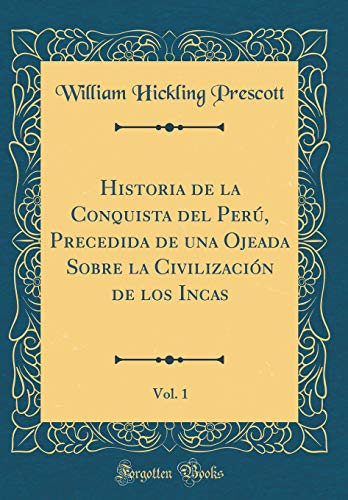Historia de la Conquista del Perú, Precedida de una Ojeada Sobre la Civilización de los Incas, Vol. 1 (Classic Reprint)