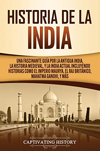 Historia de la India: Una Fascinante Guía por la Antigua India, la Historia Medieval, y la India Actual Incluyendo Historias como el Imperio Maurya, ... y Más (Explorando el Pasado de la India)