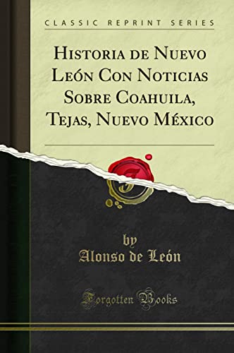 Historia de Nuevo León Con Noticias Sobre Coahuila, Tejas, Nuevo México (Classic Reprint)