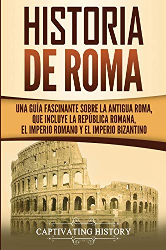 Historia de Roma: Una Guía Fascinante sobre la Antigua Roma, que incluye la República romana, el Imperio romano y el Imperio bizantino