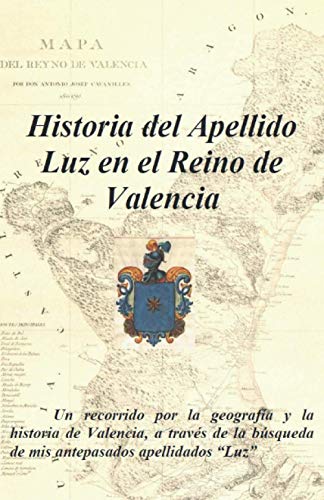 Historia del Apellido Luz en el Reino de Valencia: Un recorrido por la geografía y la historia de Valencia, a través de la búsqueda de mis antepasados apellidados Luz