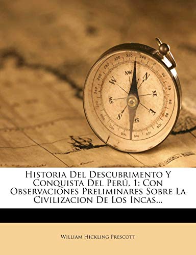 Historia Del Descubrimento Y Conquista Del Perú, 1: Con Observaciones Preliminares Sobre La Civilizacion De Los Incas...