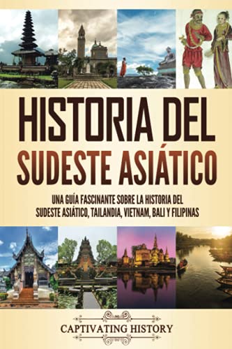 Historia del Sudeste Asiático: Una guía fascinante sobre la historia del sudeste asiático, Tailandia, Vietnam, Bali y Filipinas (Historia de Asia)