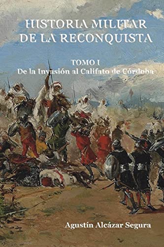 Historia Militar de la Reconquista. Tomo I: De la Invasión al Califato de Córdoba: Volume 1