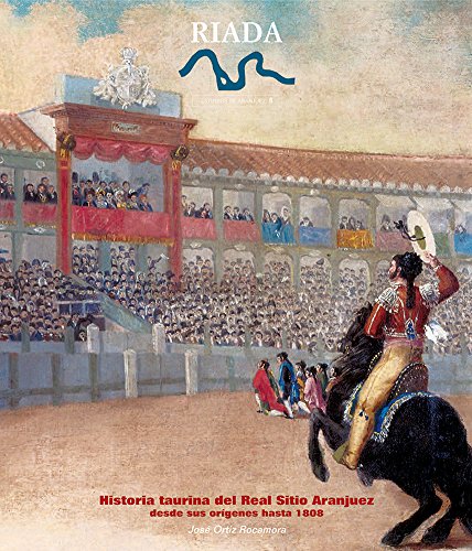 Historia taurina del Real Sitio de Aranjuez. Desde sus orígenes hasta 1808 (RIADA)
