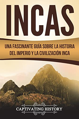 Incas: Una Fascinante Guía sobre la Historia del Imperio y la Civilización Inca (Libro en Español/Incas Spanish Book Version) (Civilizaciones mesoamericanas)