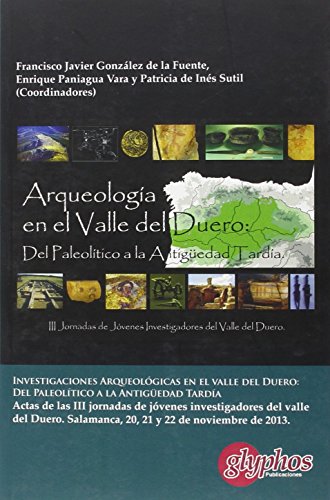 Investigaciones arqueológicas en el Valle del Duero: del Paleolítico a la Antigüedad Tardía. Actas de las III Jornadas de investigadores de Valle del ... e Historia de la Universidad de Salamanca.