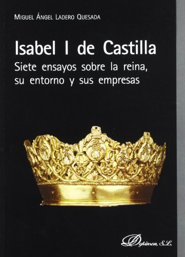 Isabel I de Castilla. Siete ensayos sobre la reina, su entorno y sus empresas (SIN COLECCION)