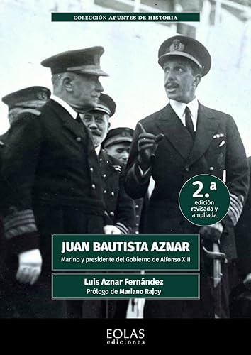 Juan Bautista Aznar. Marino y presidente del gobierno de Alfonso XIII: 2.ª edición revisada y ampliada: 11 (Apuntes de Historia)