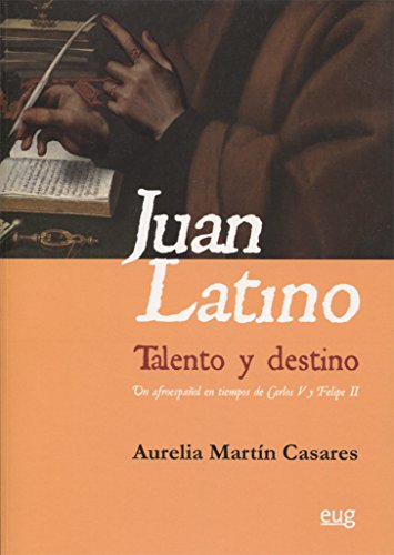 JUAN LATINO: TALENTO Y DESTINO: Un afroespañol en tiempos de Carlos V y Felipe II (SIN COLECCION)