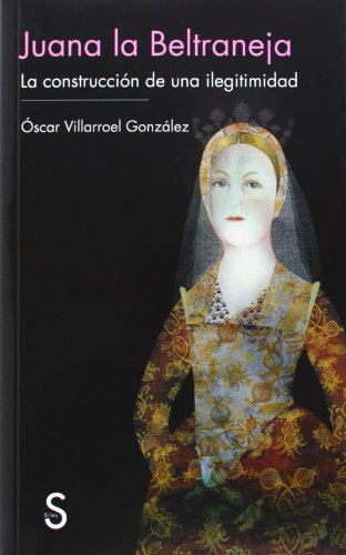 Juana la Beltraneja: la construcción de una ilegitimidad (Serie Historia Medieval)