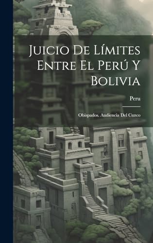 Juicio De Límites Entre El Perú Y Bolivia: Obispados. Audiencia Del Cuzco