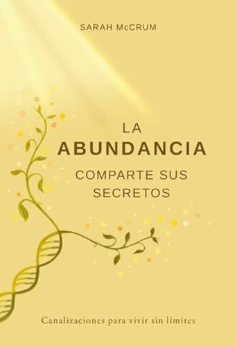 La Abundancia Comparte Sus Secretos : Canalizaciones Para Vivir Sin Límites (SIN COLECCION)