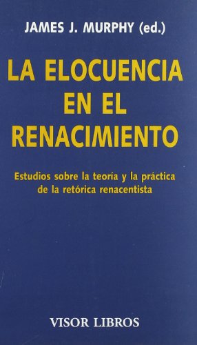 La elocuencia en el renacimiento: Estudios sobre la teoría y la práctica de la retórica renacentista: 05 (Visor Literario)