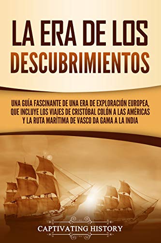 La Era de los Descubrimientos: Una guía fascinante de una era de exploración europea, que incluye los viajes de Cristóbal Colón a las Américas y la ruta ... India (Exploración y Colonización Europeas)