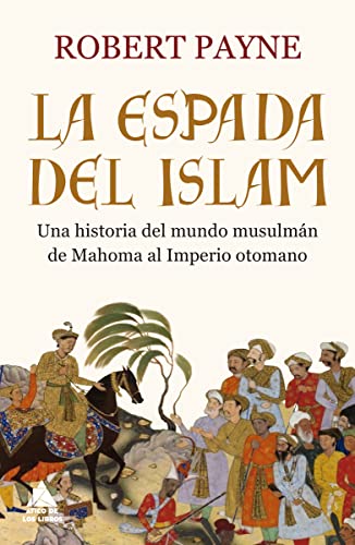 La espada del islam: Una historia del mundo musulmán de Mahoma al Imperio otomano (ATICO HISTORIA)
