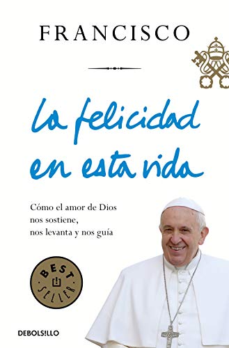 La felicidad en esta vida: Cómo el amor de Dios nos sostiene, nos levanta y nos guía (Best Seller)