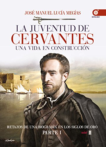 LA JUVENTUD DE CERVANTES. UNA VIDA EN CONSTRUCCIÓN. RETAZOS DE UNA BIOGRAFÍA EN EL SIGLO DE ORO. PARTE I (Crónicas de la Historia)