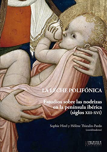 La leche polifónica: Estudios sobre las nodrizas en la península ibérica (siglos XIII-XVI): 12 (Historia y Arte)