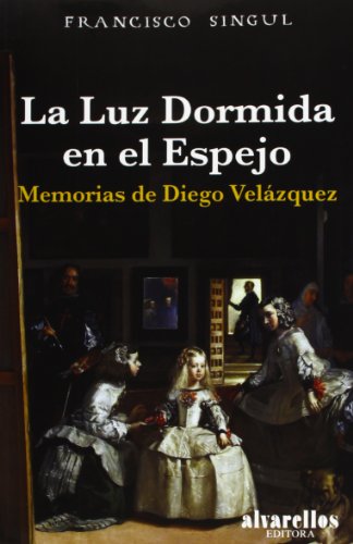 LA LUZ DORMIDA EN EL ESPEJO: Memorias de Diego Velázquez (Varia [Singulares. Fuera de Colección])