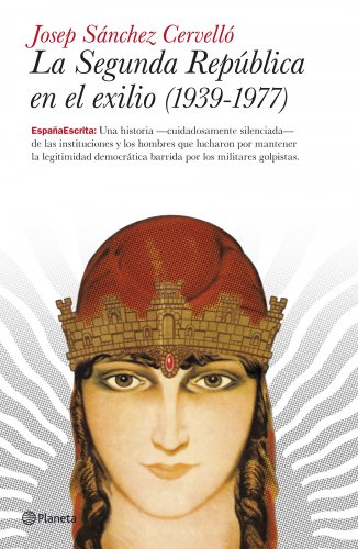 La Segunda República en el exilio (1939-1977): La historia -cuidadosamente silenciada- de las Instituciones y los hombres [...] (España Escrita)