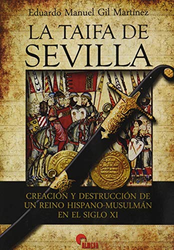 La Taifa De Sevilla: CREACIÓN Y DESTRUCCIÓN DE UN REINO HISPANO-MUSULMAN EN EL SIGLO XI (GUERREROS Y BATALLAS)