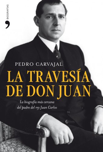 La travesía de don Juan: La biografía más cercana del padre del rey Juan Carlos (Biografías y Memorias)
