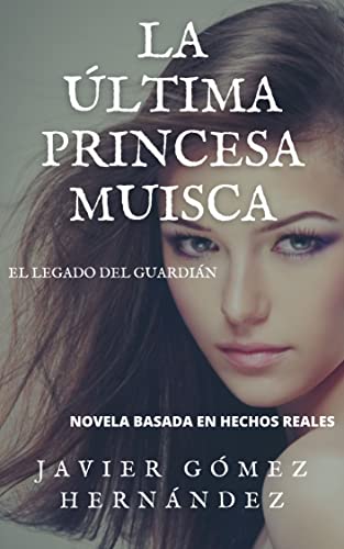 LA ÚLTIMA PRINCESA MUISCA: Novela basada en hechos reales ambientada en la época medieval y en la guerra civil española