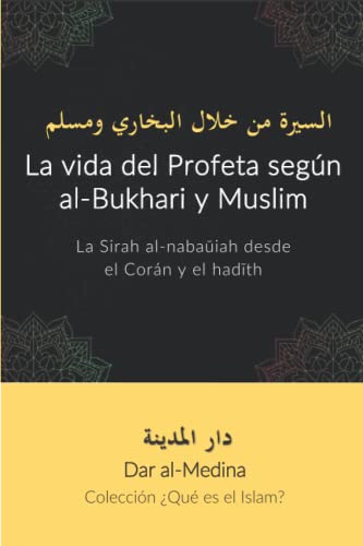 La vida del Profeta según al-Bukhari y Muslim: La Sirah al-nabaūiah desde el Corán y el hadīth (Colección ¿Qué es el Islam?)