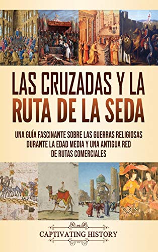 Las Cruzadas y la Ruta de la Seda: Una guía fascinante sobre las guerras religiosas durante la Edad Media y una antigua red de rutas comerciales