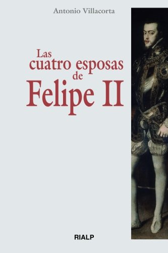 Las Cuatro Esposas De Felipe Ii (Historia y Biografías)