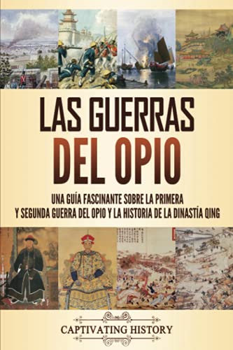 Las guerras del opio: Una guía fascinante sobre la primera y segunda guerra del opio y la historia de la dinastía Qing