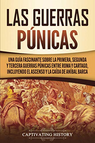 Las Guerras Púnicas: Una Guía Fascinante sobre la Primera, Segunda y Tercera Guerras Púnicas entre Roma y Cartago, incluyendo el Ascenso y la Caída de Aníbal Barca (Historia military antigua)